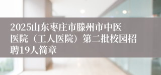 2025山东枣庄市滕州市中医医院（工人医院）第二批校园招聘19人简章