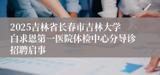 2025吉林省长春市吉林大学白求恩第一医院体检中心分导诊招聘启事