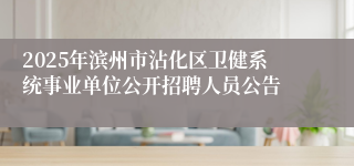 2025年滨州市沾化区卫健系统事业单位公开招聘人员公告