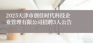 2025天津市创佳时代科技企业管理有限公司招聘3人公告