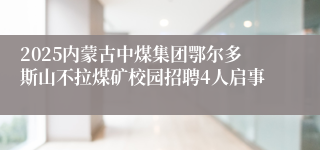 2025内蒙古中煤集团鄂尔多斯山不拉煤矿校园招聘4人启事