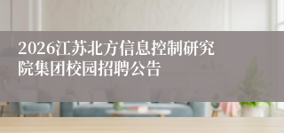 2026江苏北方信息控制研究院集团校园招聘公告