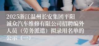 2025浙江温州长安集团平阳诚众汽车维修有限公司招聘编外人员（劳务派遣）拟录用名单的公示（一）