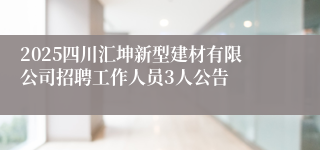 2025四川汇坤新型建材有限公司招聘工作人员3人公告
