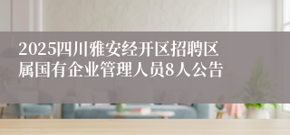 2025四川雅安经开区招聘区属国有企业管理人员8人公告
