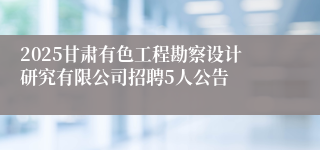 2025甘肃有色工程勘察设计研究有限公司招聘5人公告