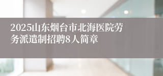2025山东烟台市北海医院劳务派遣制招聘8人简章