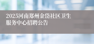 2025河南郑州金岱社区卫生服务中心招聘公告