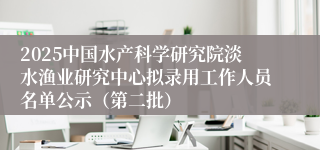 2025中国水产科学研究院淡水渔业研究中心拟录用工作人员名单公示（第二批）