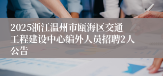 2025浙江温州市瓯海区交通工程建设中心编外人员招聘2人公告