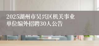2025湖州市吴兴区机关事业单位编外招聘30人公告