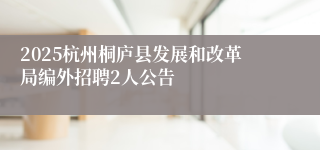 2025杭州桐庐县发展和改革局编外招聘2人公告
