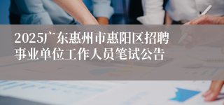 2025广东惠州市惠阳区招聘事业单位工作人员笔试公告