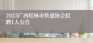 2025广西桂林市快递协会招聘1人公告