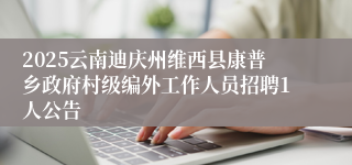 2025云南迪庆州维西县康普乡政府村级编外工作人员招聘1人公告
