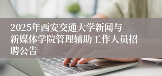 2025年西安交通大学新闻与新媒体学院管理辅助工作人员招聘公告