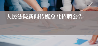 人民法院新闻传媒总社招聘公告