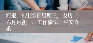 简报，6月25日星期三，农历六月月初一，工作愉快，平安喜乐