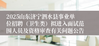 2025山东济宁泗水县事业单位招聘（卫生类）拟进入面试范围人员及资格审查有关问题公告