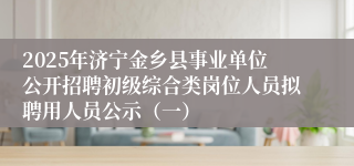 2025年济宁金乡县事业单位公开招聘初级综合类岗位人员拟聘用人员公示（一）