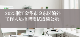 2025浙江金华市金东区编外工作人员招聘笔试成绩公示