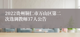 2022贵州铜仁市万山区第二次选调教师37人公告