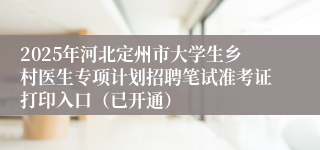 2025年河北定州市大学生乡村医生专项计划招聘笔试准考证打印入口（已开通）