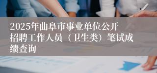 2025年曲阜市事业单位公开招聘工作人员（卫生类）笔试成绩查询