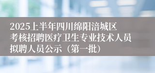 2025上半年四川绵阳涪城区考核招聘医疗卫生专业技术人员拟聘人员公示（第一批）