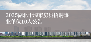 2025湖北十堰市房县招聘事业单位10人公告