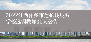 2022江西萍乡市莲花县县城学校选调教师30人公告