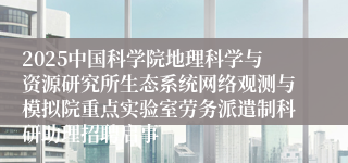2025中国科学院地理科学与资源研究所生态系统网络观测与模拟院重点实验室劳务派遣制科研助理招聘启事