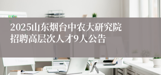 2025山东烟台中农大研究院招聘高层次人才9人公告