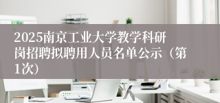 2025南京工业大学教学科研岗招聘拟聘用人员名单公示（第1次）