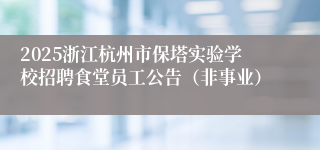 2025浙江杭州市保塔实验学校招聘食堂员工公告（非事业）