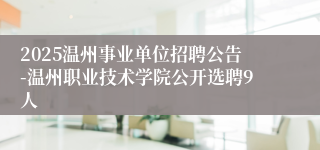 2025温州事业单位招聘公告-温州职业技术学院公开选聘9人