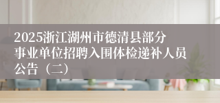 2025浙江湖州市德清县部分事业单位招聘入围体检递补人员公告（二）