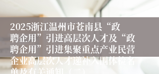 2025浙江温州市苍南县“政聘企用”引进高层次人才及“政聘企用”引进集聚重点产业民营企业高层次人才递补入围体检名单及有关通知（二）