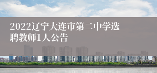 2022辽宁大连市第二中学选聘教师1人公告