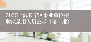 2025上海长宁区事业单位招聘拟录用人员公示（第二批）