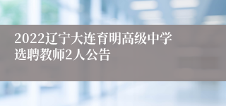 2022辽宁大连育明高级中学选聘教师2人公告