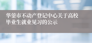 华蓥市不动产登记中心关于高校毕业生就业见习的公示