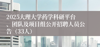 2025大理大学药学科研平台、团队及项目组公开招聘人员公告（33人）