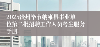 2025贵州毕节纳雍县事业单位第二批招聘工作人员考生服务手册
