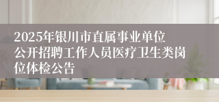 2025年银川市直属事业单位公开招聘工作人员医疗卫生类岗位体检公告