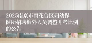 2025南京市雨花台区妇幼保健所招聘编外人员调整开考比例的公告