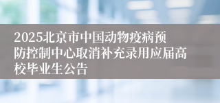 2025北京市中国动物疫病预防控制中心取消补充录用应届高校毕业生公告