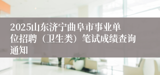 2025山东济宁曲阜市事业单位招聘（卫生类）笔试成绩查询通知