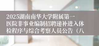 2025湖南南华大学附属第一医院非事业编制招聘递补进入体检程序与综合考察人员公告（八）