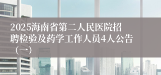 2025海南省第二人民医院招聘检验及药学工作人员4人公告（一）